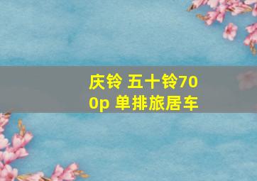 庆铃 五十铃700p 单排旅居车